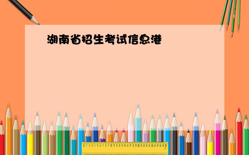 湖南省招生考试信息港