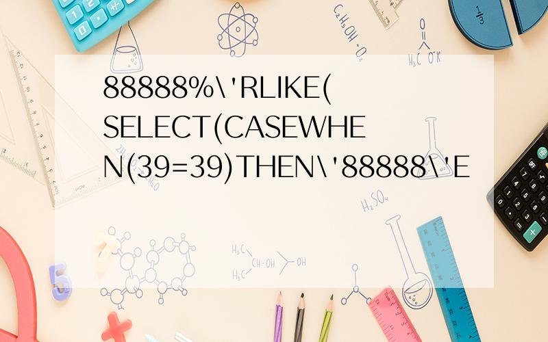 88888%\'RLIKE(SELECT(CASEWHEN(39=39)THEN\'88888\'E