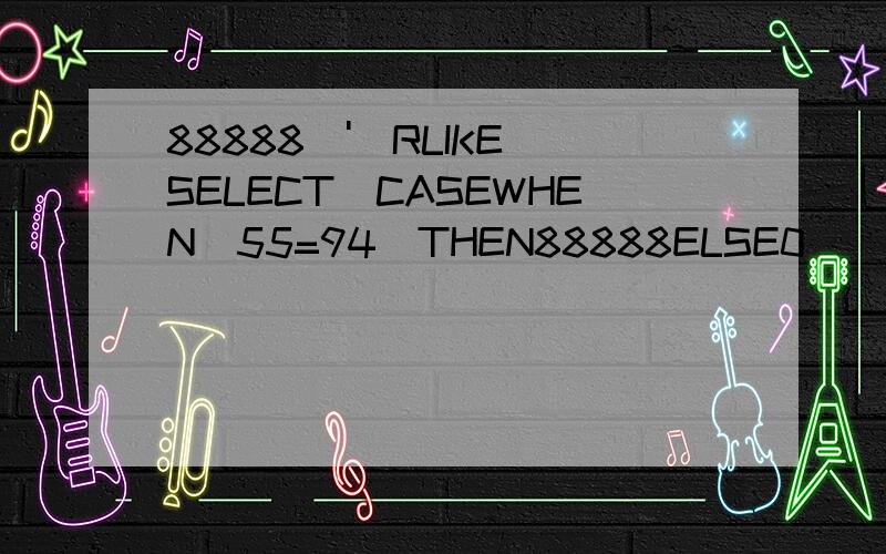 88888\')RLIKE(SELECT(CASEWHEN(55=94)THEN88888ELSE0