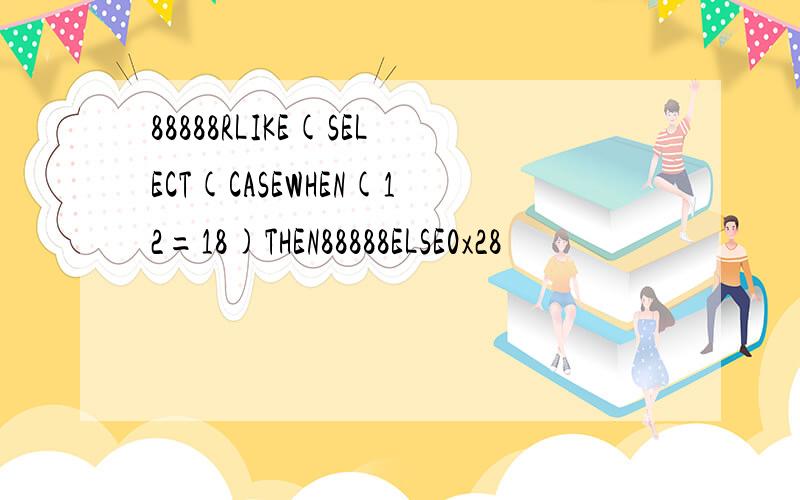 88888RLIKE(SELECT(CASEWHEN(12=18)THEN88888ELSE0x28