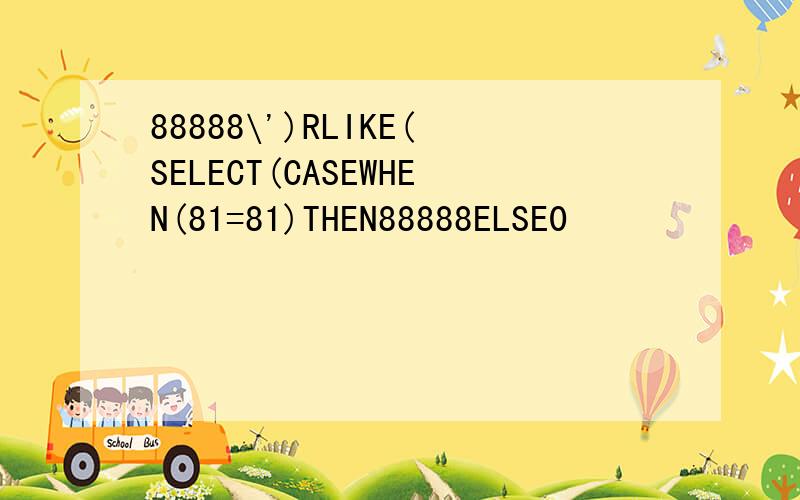 88888\')RLIKE(SELECT(CASEWHEN(81=81)THEN88888ELSE0