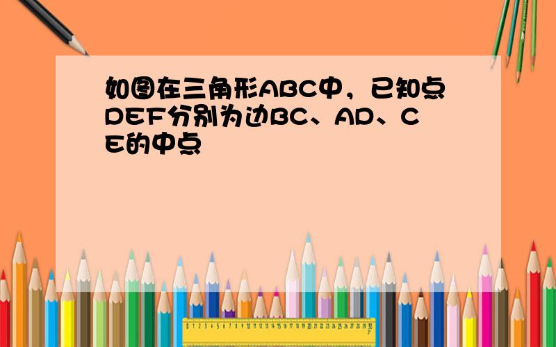 如图在三角形ABC中，已知点DEF分别为边BC、AD、CE的中点