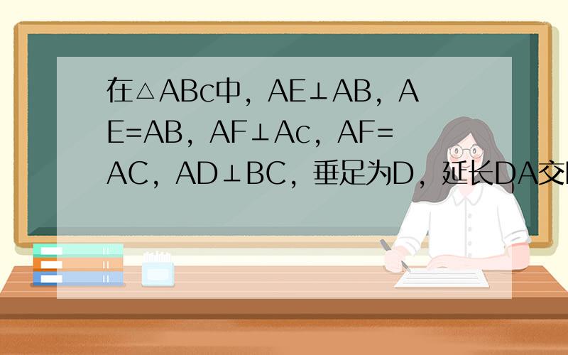 在△ABc中，AE⊥AB，AE=AB，AF⊥Ac，AF=AC，AD⊥BC，垂足为D，延长DA交EF于