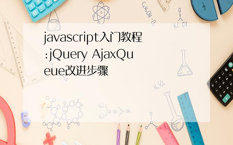 javascript入门教程:jQuery AjaxQueue改进步骤