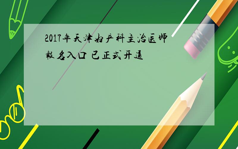 2017年天津妇产科主治医师报名入口 已正式开通