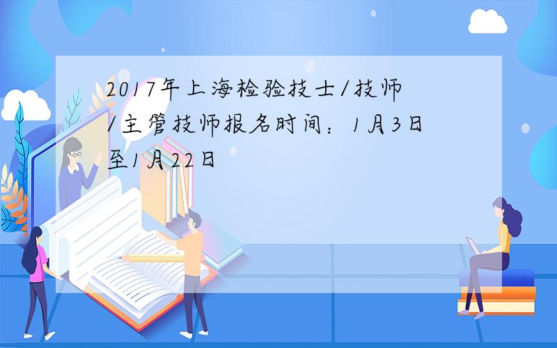 2017年上海检验技士/技师/主管技师报名时间：1月3日至1月22日