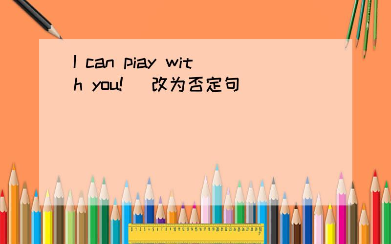 I can piay with you! (改为否定句）