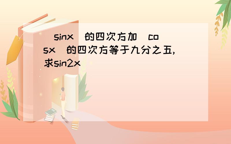 (sinx)的四次方加(cosx)的四次方等于九分之五,求sin2x