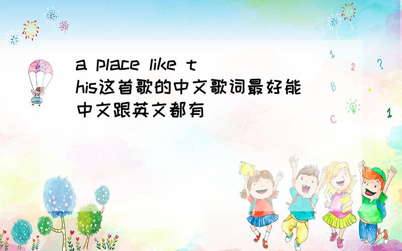 a place like this这首歌的中文歌词最好能中文跟英文都有