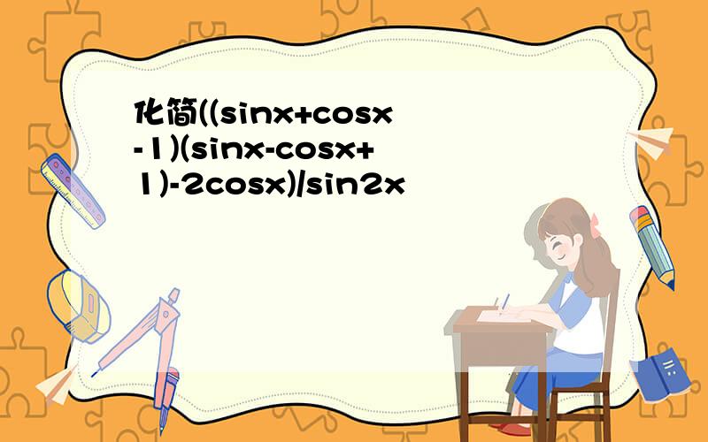 化简((sinx+cosx -1)(sinx-cosx+1)-2cosx)/sin2x