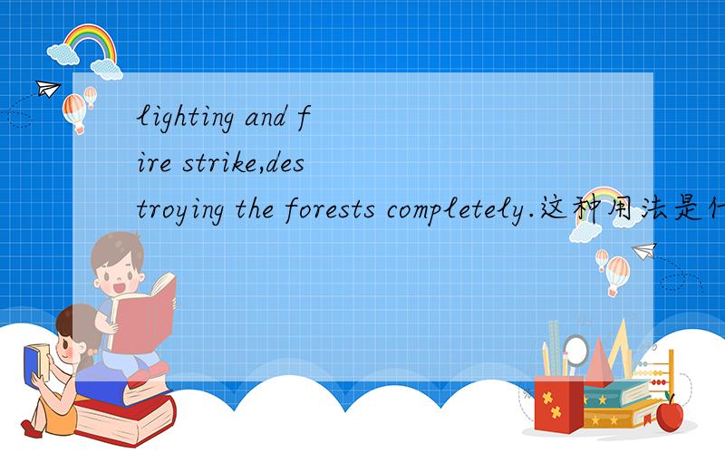 lighting and fire strike,destroying the forests completely.这种用法是什么句型?destroying the forests completely是不是修饰（lighting and fire strike）?那么可不可以这样用呢?education is an cornerstone of society,playing an cru