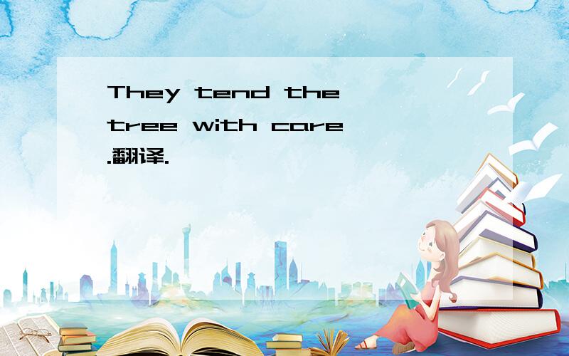 They tend the tree with care.翻译.