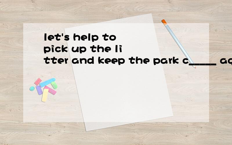 let's help to pick up the litter and keep the park c_____ again.