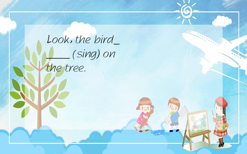 Look,the bird_____(sing) on the tree.