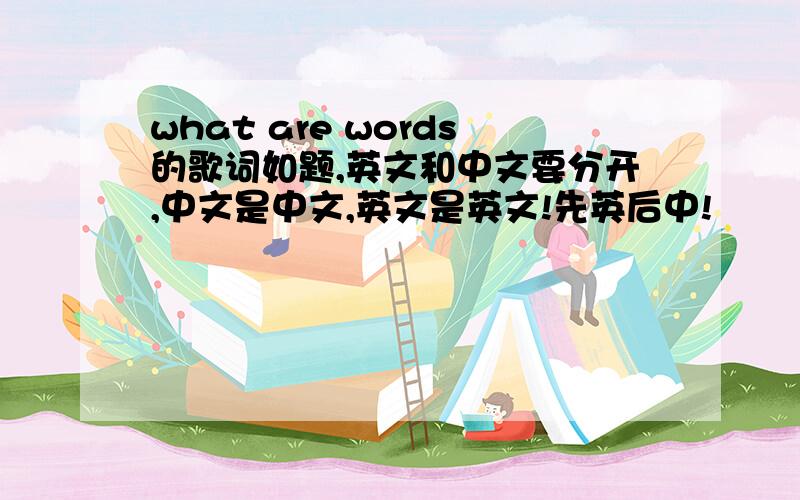 what are words的歌词如题,英文和中文要分开,中文是中文,英文是英文!先英后中!
