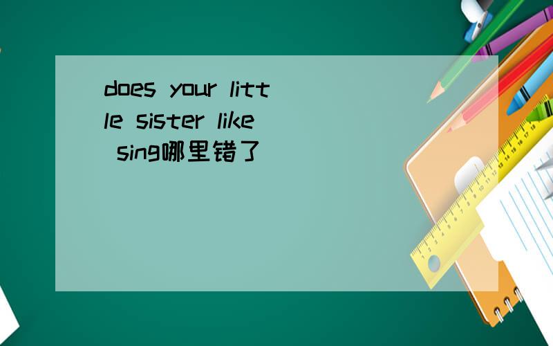 does your little sister like sing哪里错了