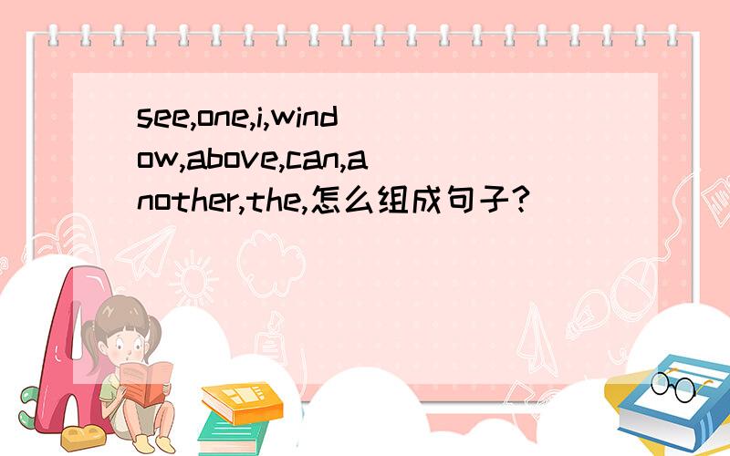 see,one,i,window,above,can,another,the,怎么组成句子?