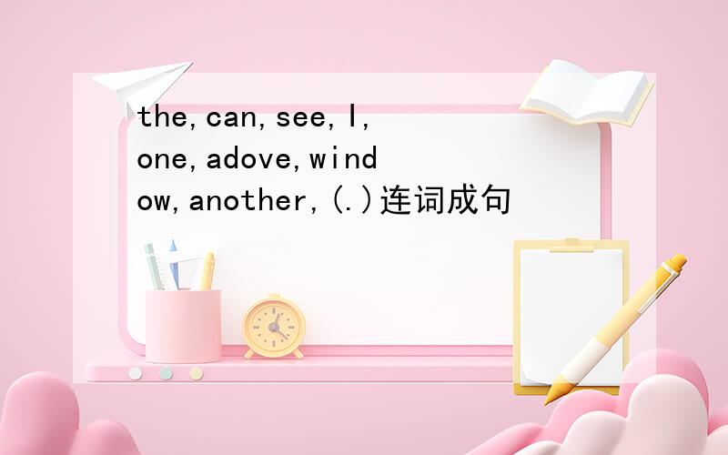 the,can,see,I,one,adove,window,another,(.)连词成句
