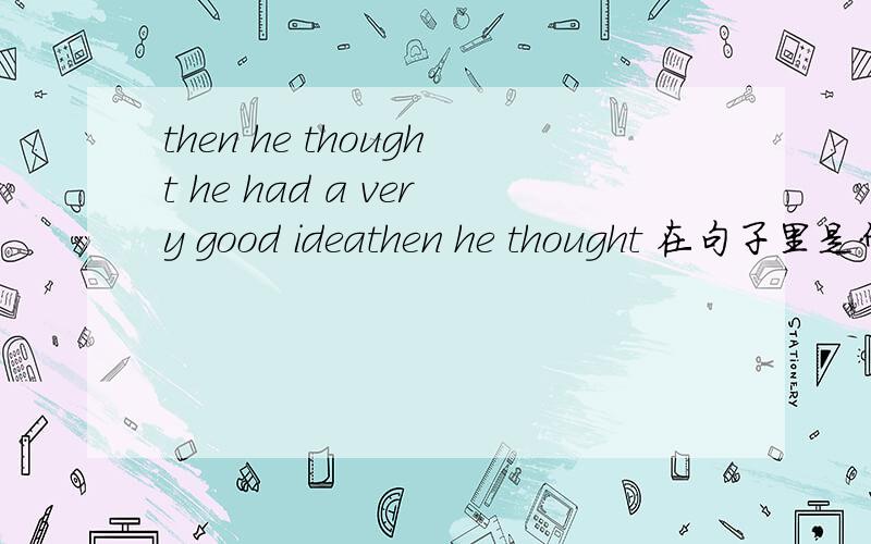 then he thought he had a very good ideathen he thought 在句子里是什么意思