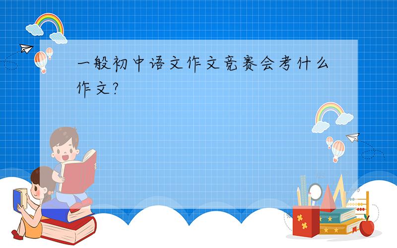 一般初中语文作文竞赛会考什么作文?