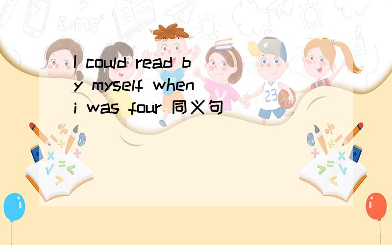 I could read by myself when i was four 同义句