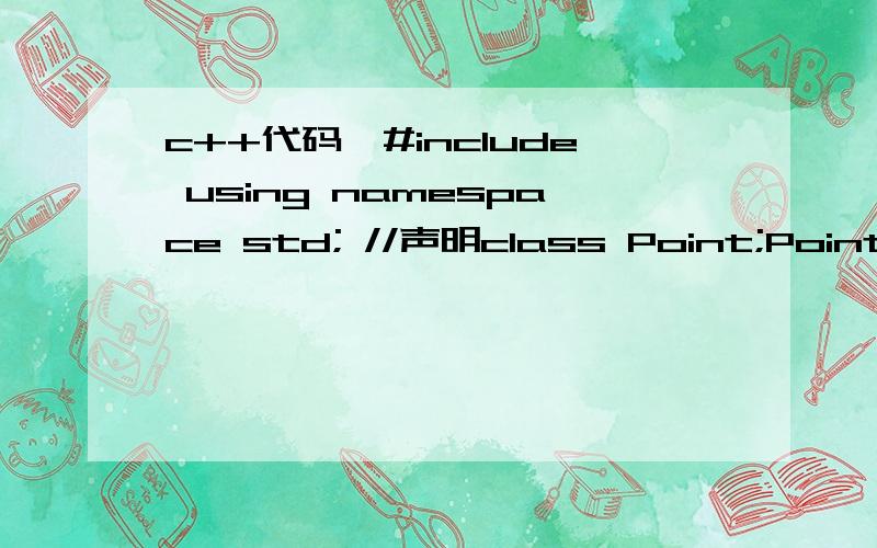 c++代码,#include using namespace std; //声明class Point;Point operator+(Point &a,Point &b);//定义点类class Point { public:int x,y; Point(){}Point(int xx,int yy){x=xx;y=yy;}void print(){ cout