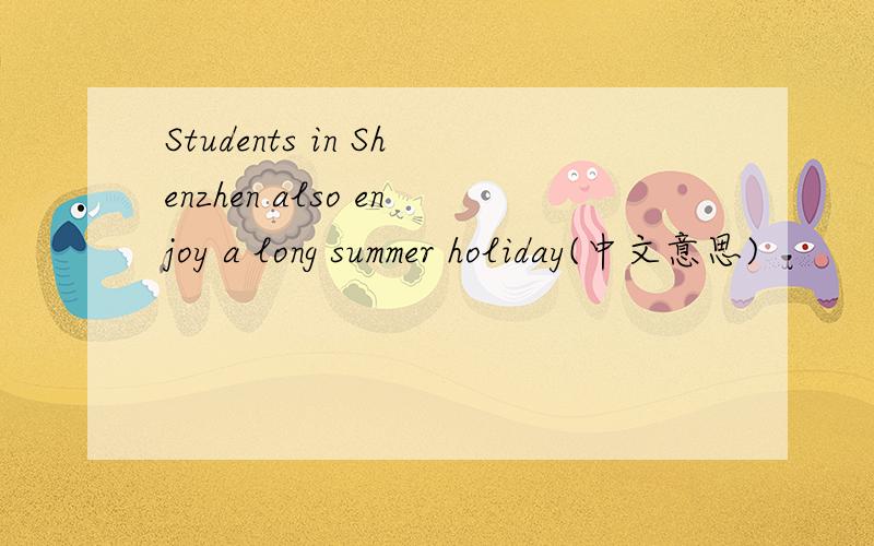Students in Shenzhen also enjoy a long summer holiday(中文意思)