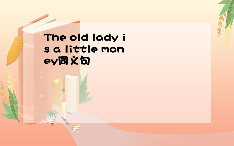 The old lady is a little money同义句
