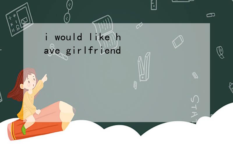 i would like have girlfriend