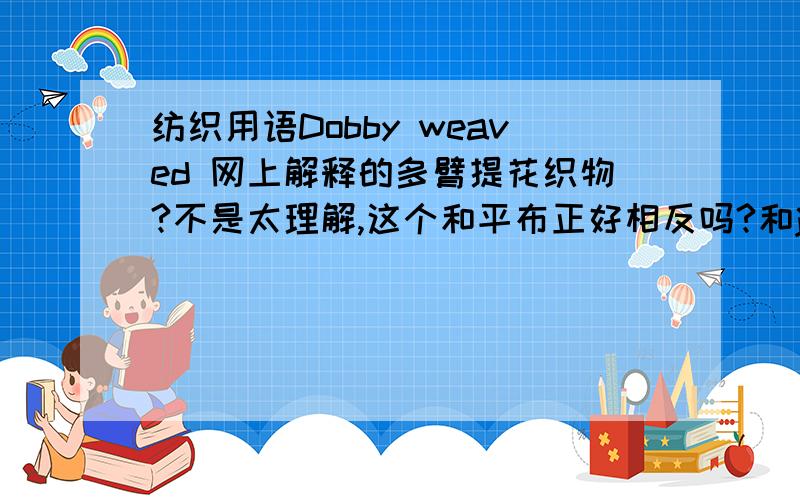 纺织用语Dobby weaved 网上解释的多臂提花织物?不是太理解,这个和平布正好相反吗?和jacquard有什么区别?