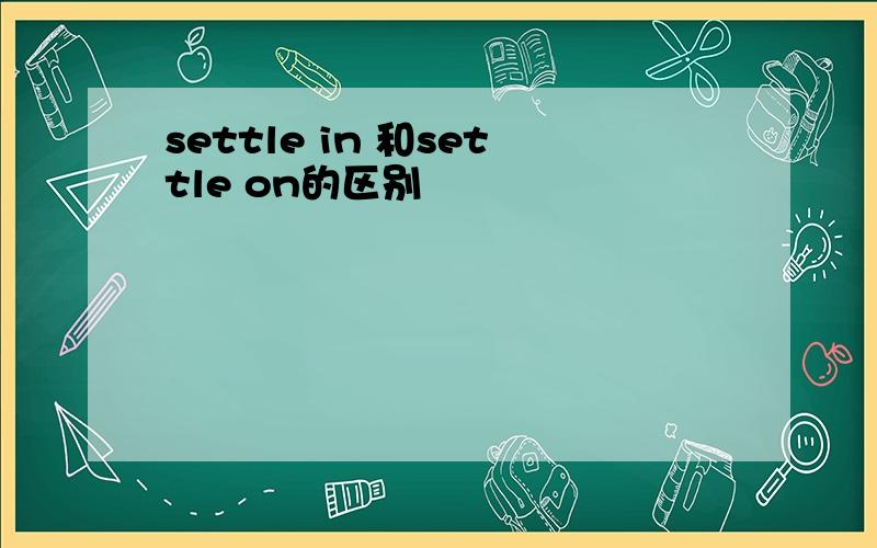 settle in 和settle on的区别
