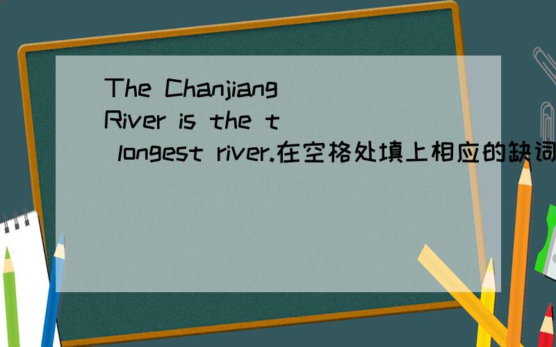 The Chanjiang River is the t longest river.在空格处填上相应的缺词.
