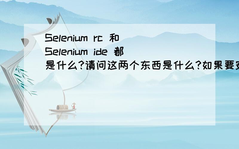 Selenium rc 和 Selenium ide 都是什么?请问这两个东西是什么?如果要安装使用selenium的话,应该安装哪一个?