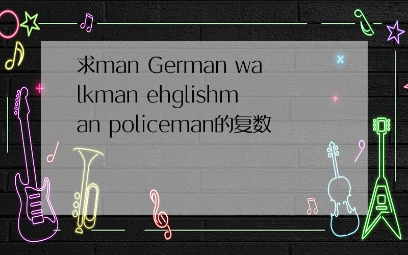 求man German walkman ehglishman policeman的复数