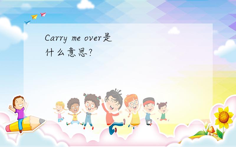 Carry me over是什么意思?