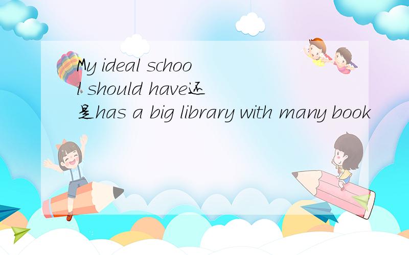My ideal school should have还是has a big library with many book