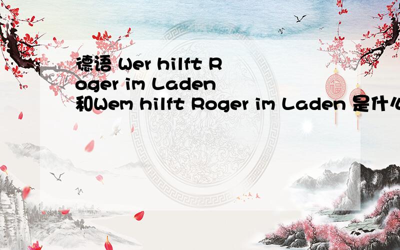 德语 Wer hilft Roger im Laden 和Wem hilft Roger im Laden 是什么意思