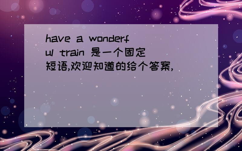 have a wonderful train 是一个固定短语,欢迎知道的给个答案,