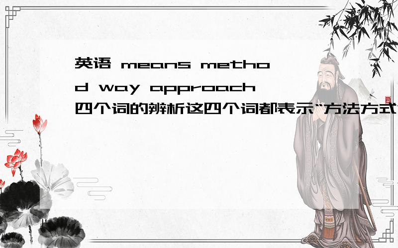 英语 means method way approach四个词的辨析这四个词都表示“方法方式”的意思,为什么在这道题中选approachesIn zhe lecture,the famous lecturer referred to three different ( )to the study of physics.