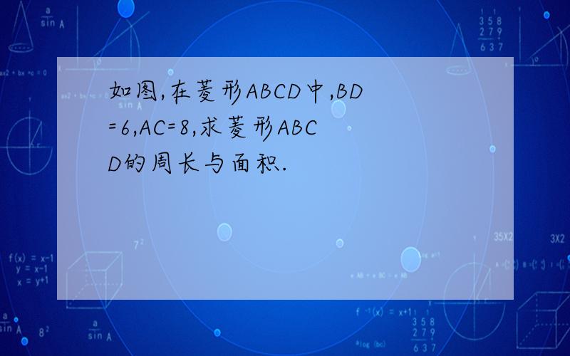 如图,在菱形ABCD中,BD=6,AC=8,求菱形ABCD的周长与面积.
