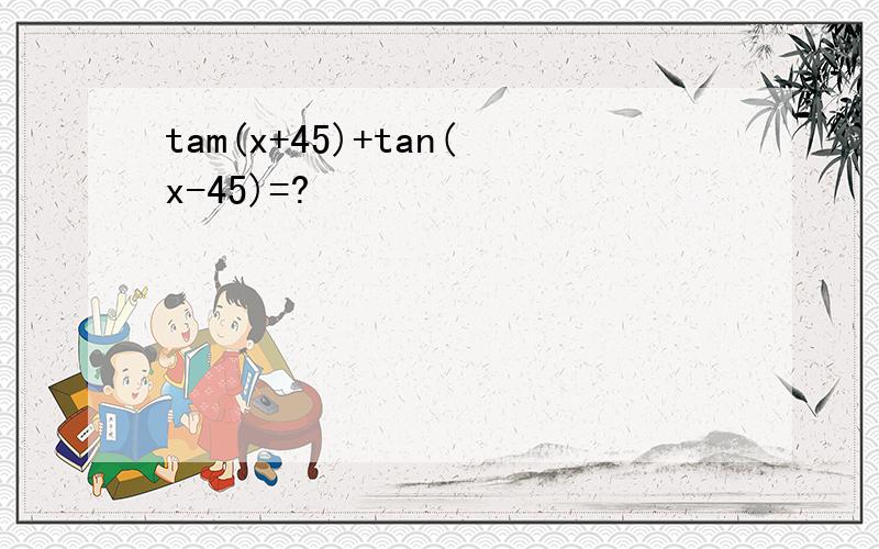 tam(x+45)+tan(x-45)=?