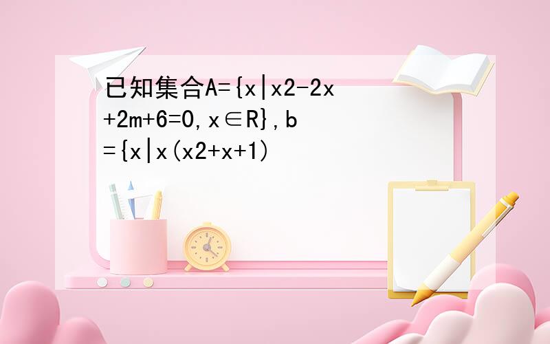 已知集合A={x|x2-2x+2m+6=0,x∈R},b={x|x(x2+x+1)