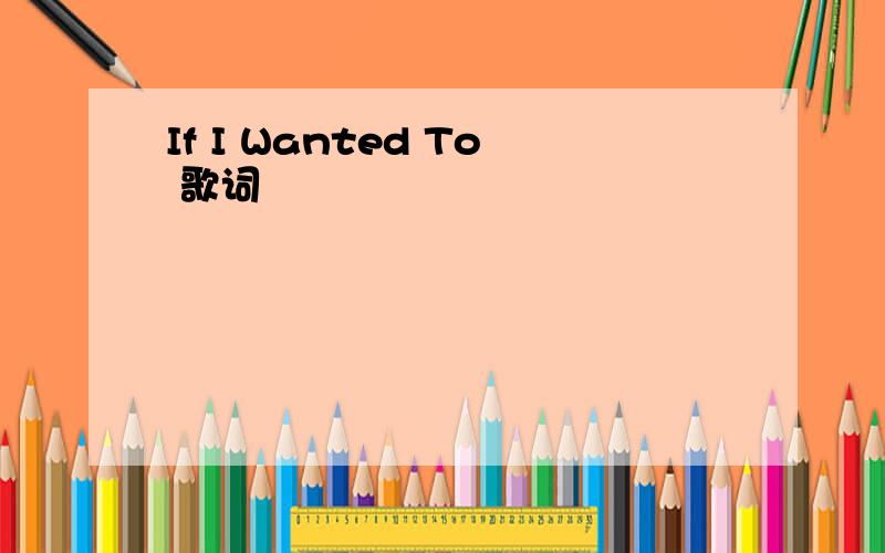 If I Wanted To 歌词