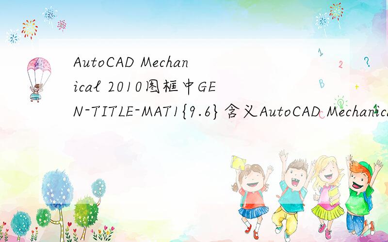 AutoCAD Mechanical 2010图框中GEN-TITLE-MAT1{9.6}含义AutoCAD Mechanical 2010图框标题栏中GEN-TITLE-MAT1{9.6}含义,特别是{}内的数字代表的是什么意思,