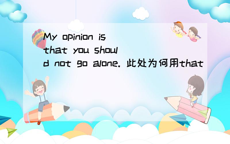 My opinion is that you should not go alone. 此处为何用that