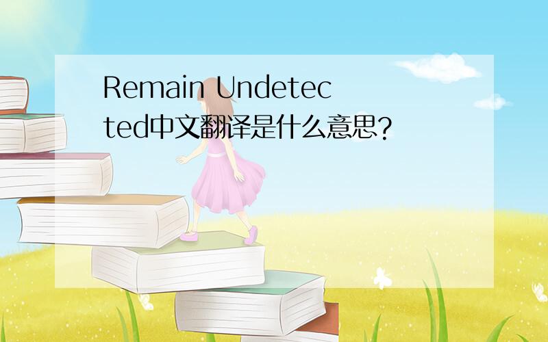 Remain Undetected中文翻译是什么意思?