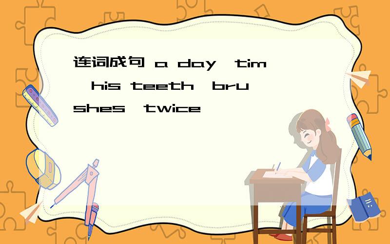 连词成句 a day,tim,his teeth,brushes,twice