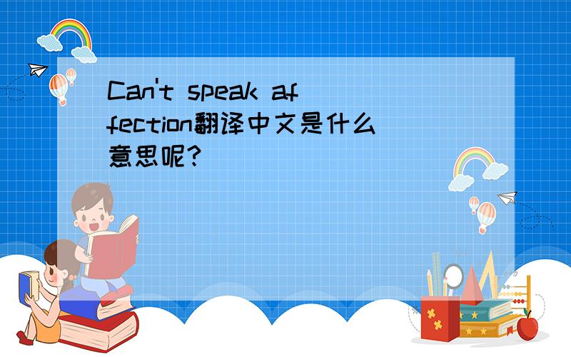 Can't speak affection翻译中文是什么意思呢?