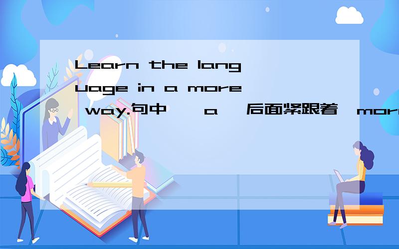 Learn the language in a more way.句中,