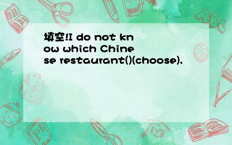 填空!I do not know which Chinese restaurant()(choose).